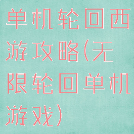 单机轮回西游攻略(无限轮回单机游戏)