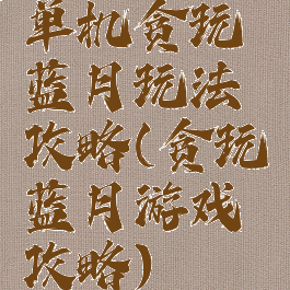 单机贪玩蓝月玩法攻略(贪玩蓝月游戏攻略)