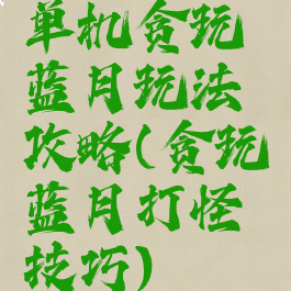 单机贪玩蓝月玩法攻略(贪玩蓝月打怪技巧)