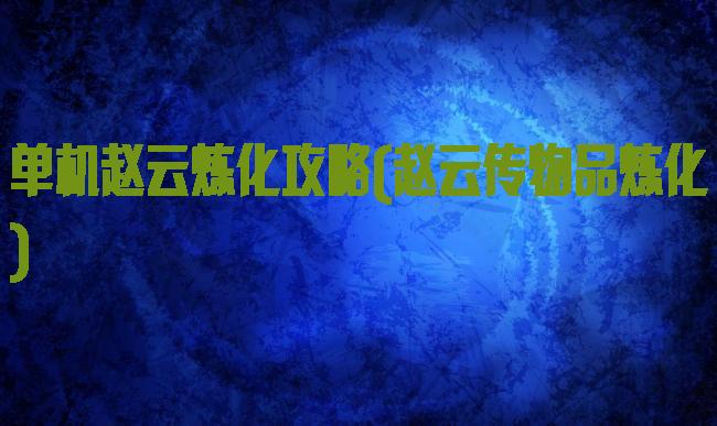 单机赵云炼化攻略(赵云传物品炼化)