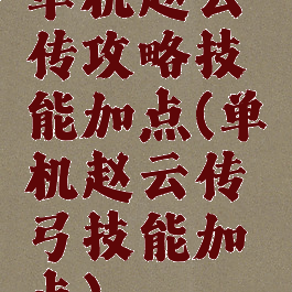 单机赵云传攻略技能加点(单机赵云传弓技能加点)