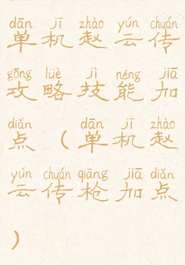 单机赵云传攻略技能加点(单机赵云传枪加点)