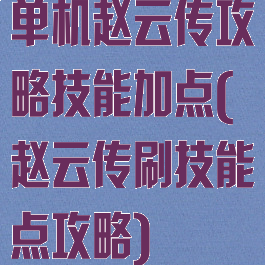 单机赵云传攻略技能加点(赵云传刷技能点攻略)