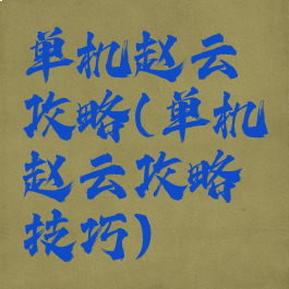 单机赵云攻略(单机赵云攻略技巧)