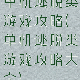 单机逃脱类游戏攻略(单机逃脱类游戏攻略大全)