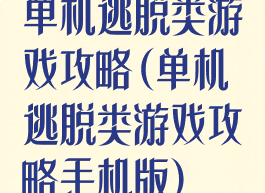单机逃脱类游戏攻略(单机逃脱类游戏攻略手机版)