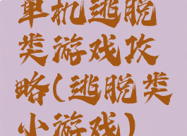 单机逃脱类游戏攻略(逃脱类小游戏)