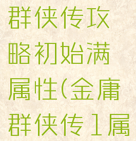 单机金庸群侠传攻略初始满属性(金庸群侠传1属性)