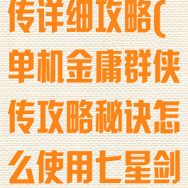 单机金庸群侠传详细攻略(单机金庸群侠传攻略秘诀怎么使用七星剑法)