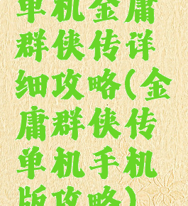 单机金庸群侠传详细攻略(金庸群侠传单机手机版攻略)