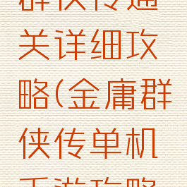 单机金庸群侠传通关详细攻略(金庸群侠传单机手游攻略秘籍)