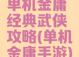 单机金庸经典武侠攻略(单机金庸手游)