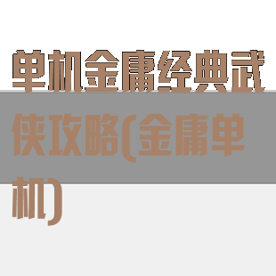 单机金庸经典武侠攻略(金庸单机)