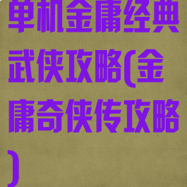 单机金庸经典武侠攻略(金庸奇侠传攻略)