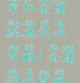 单机金庸经典武侠攻略(金庸游戏攻略)