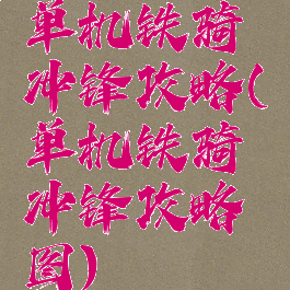 单机铁骑冲锋攻略(单机铁骑冲锋攻略图)