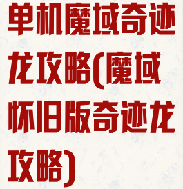 单机魔域奇迹龙攻略(魔域怀旧版奇迹龙攻略)