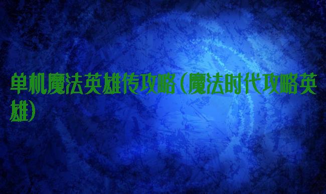 单机魔法英雄传攻略(魔法时代攻略英雄)