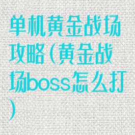单机黄金战场攻略(黄金战场boss怎么打)