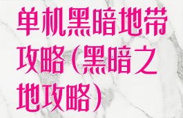 单机黑暗地带攻略(黑暗之地攻略)