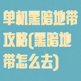单机黑暗地带攻略(黑暗地带怎么去)