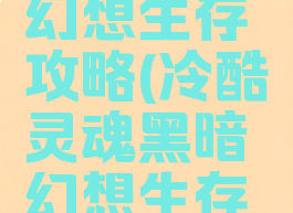 单机黑色幻想生存攻略(冷酷灵魂黑暗幻想生存攻略)