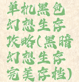 单机黑色幻想生存攻略(黑暗幻想生存完美存档)