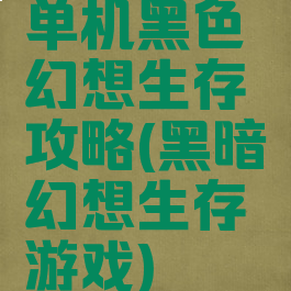 单机黑色幻想生存攻略(黑暗幻想生存游戏)