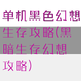 单机黑色幻想生存攻略(黑暗生存幻想攻略)