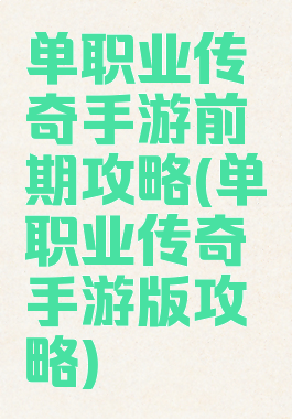 单职业传奇手游前期攻略(单职业传奇手游版攻略)