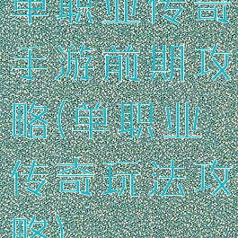 单职业传奇手游前期攻略(单职业传奇玩法攻略)