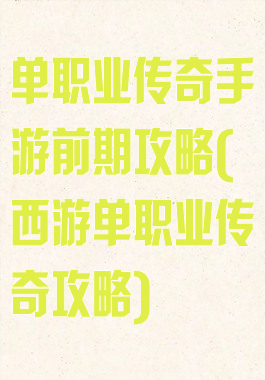 单职业传奇手游前期攻略(西游单职业传奇攻略)