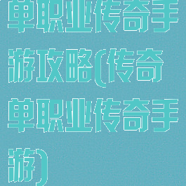 单职业传奇手游攻略(传奇单职业传奇手游)
