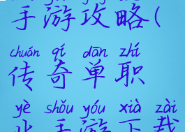 单职业传奇手游攻略(传奇单职业手游下载推荐)