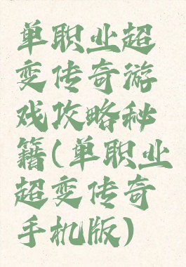 单职业超变传奇游戏攻略秘籍(单职业超变传奇手机版)
