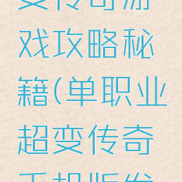 单职业超变传奇游戏攻略秘籍(单职业超变传奇手机版发布网)