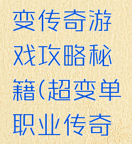 单职业超变传奇游戏攻略秘籍(超变单职业传奇手游下载)
