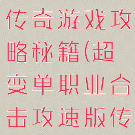 单职业超变传奇游戏攻略秘籍(超变单职业合击攻速版传奇)