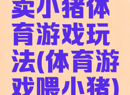 卖小猪体育游戏玩法(体育游戏喂小猪)