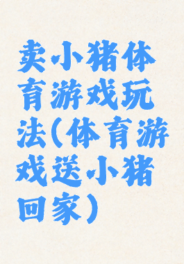 卖小猪体育游戏玩法(体育游戏送小猪回家)