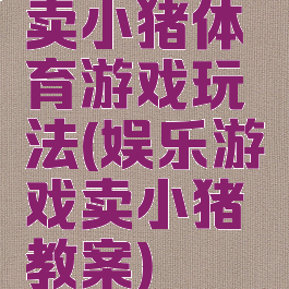 卖小猪体育游戏玩法(娱乐游戏卖小猪教案)