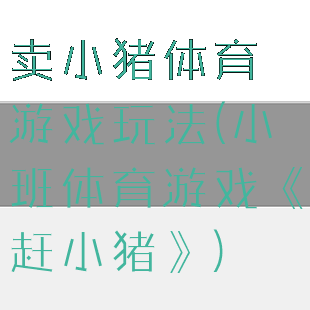 卖小猪体育游戏玩法(小班体育游戏《赶小猪》)