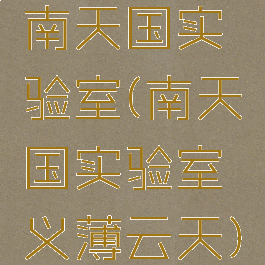南天国实验室(南天国实验室义薄云天)