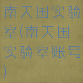 南天国实验室(南天国实验室账号)