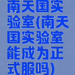 南天国实验室(南天国实验室能成为正式服吗)