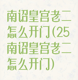 南诏皇宫老二怎么开门(25南诏皇宫老二怎么开门)
