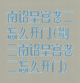 南诏皇宫老二怎么开门(剑三南诏皇宫老二怎么开门)