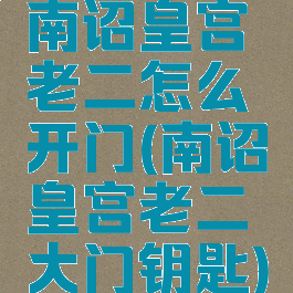 南诏皇宫老二怎么开门(南诏皇宫老二大门钥匙)
