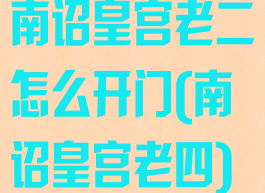 南诏皇宫老二怎么开门(南诏皇宫老四)