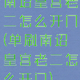 南诏皇宫老二怎么开门(单刷南诏皇宫老二怎么开门)